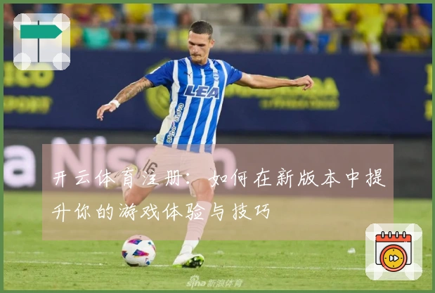 开云体育注册：如何在新版本中提升你的游戏体验与技巧
