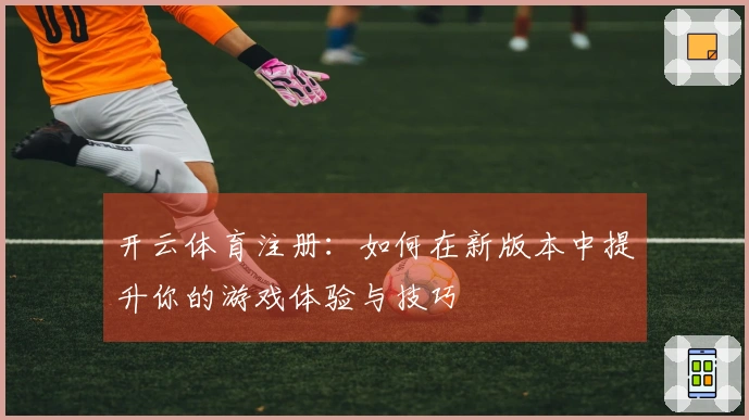 开云体育注册：如何在新版本中提升你的游戏体验与技巧