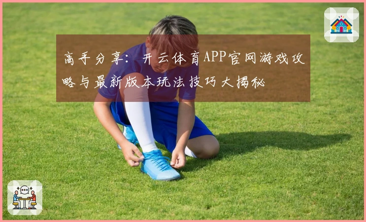 高手分享：开云体育APP官网游戏攻略与最新版本玩法技巧大揭秘