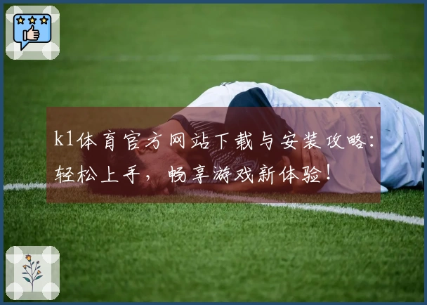 k1体育官方网站下载与安装攻略：轻松上手，畅享游戏新体验！