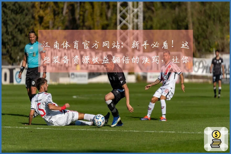 江南体育官方网站：新手必看！这些装备资源收益翻倍的诀窍，让你少走弯路。